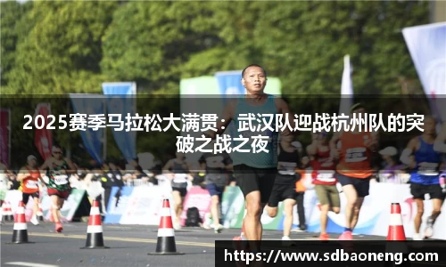2025赛季马拉松大满贯：武汉队迎战杭州队的突破之战之夜