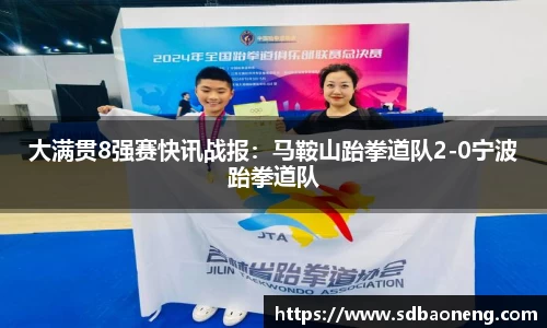 大满贯8强赛快讯战报：马鞍山跆拳道队2-0宁波跆拳道队