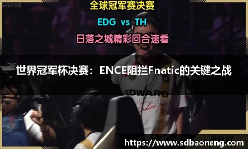 世界冠军杯决赛：ENCE阻拦Fnatic的关键之战