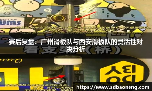 赛后复盘：广州滑板队与西安滑板队的灵活性对决分析