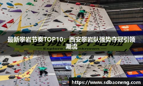 最新攀岩节奏TOP10：西安攀岩队强势夺冠引领潮流
