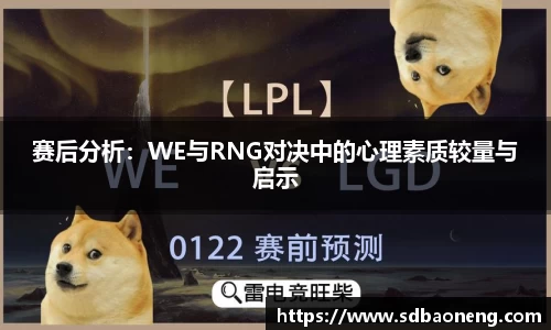 赛后分析：WE与RNG对决中的心理素质较量与启示