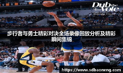 步行者与勇士精彩对决全场录像回放分析及精彩瞬间集锦