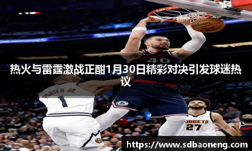 热火与雷霆激战正酣1月30日精彩对决引发球迷热议
